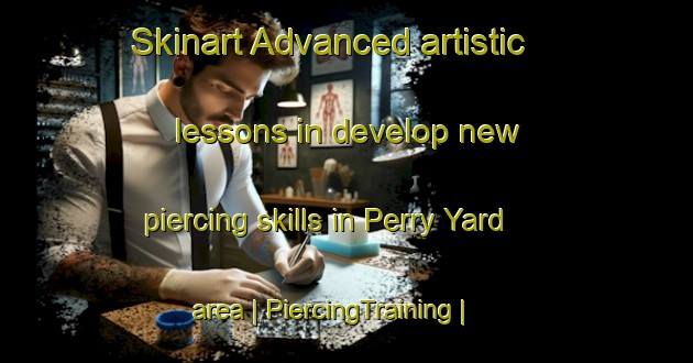 Skinart Advanced artistic lessons in develop new piercing skills in Perry Yard area | PiercingTraining | PiercingClasses | SkinartTraining-United States